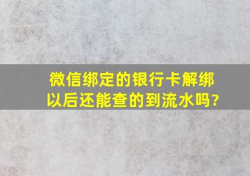 微信绑定的银行卡解绑以后还能查的到流水吗?