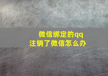 微信绑定的qq注销了微信怎么办