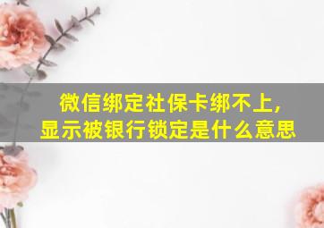 微信绑定社保卡绑不上,显示被银行锁定是什么意思