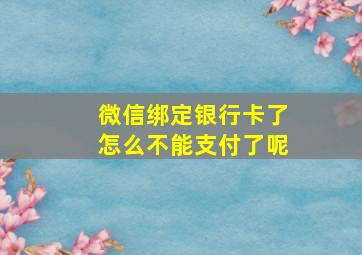 微信绑定银行卡了怎么不能支付了呢