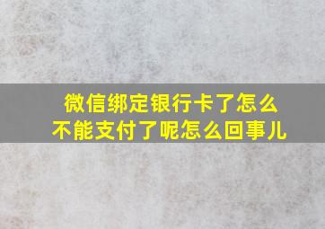 微信绑定银行卡了怎么不能支付了呢怎么回事儿