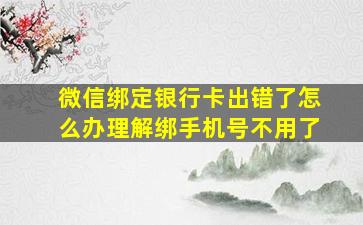 微信绑定银行卡出错了怎么办理解绑手机号不用了