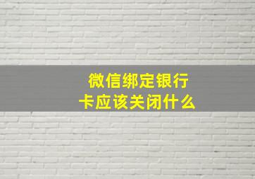 微信绑定银行卡应该关闭什么