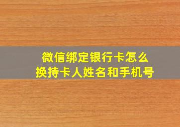 微信绑定银行卡怎么换持卡人姓名和手机号