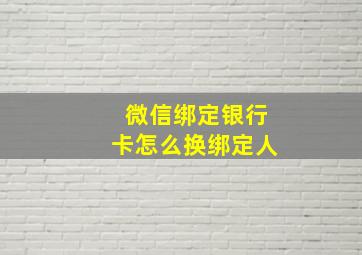 微信绑定银行卡怎么换绑定人