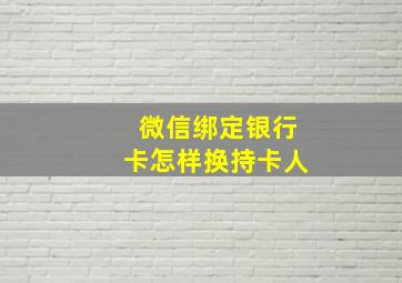 微信绑定银行卡怎样换持卡人