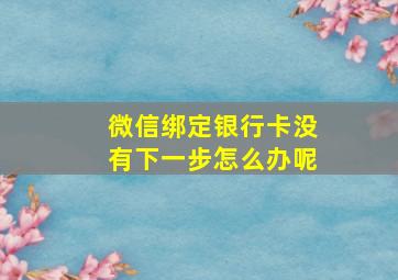 微信绑定银行卡没有下一步怎么办呢