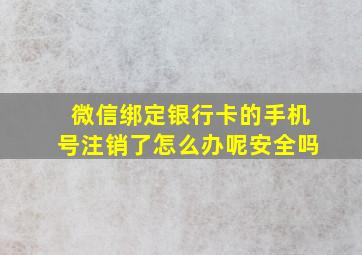 微信绑定银行卡的手机号注销了怎么办呢安全吗