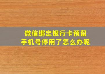 微信绑定银行卡预留手机号停用了怎么办呢