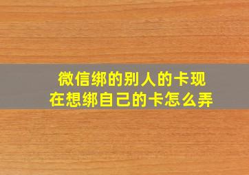 微信绑的别人的卡现在想绑自己的卡怎么弄