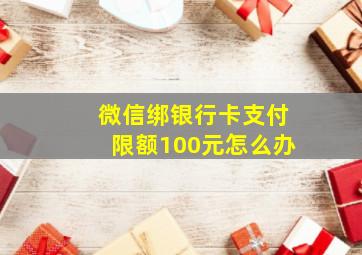 微信绑银行卡支付限额100元怎么办