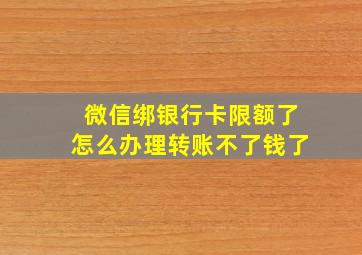 微信绑银行卡限额了怎么办理转账不了钱了