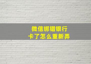 微信绑错银行卡了怎么重新弄