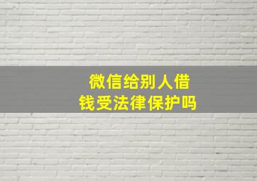 微信给别人借钱受法律保护吗