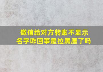 微信给对方转账不显示名字咋回事是拉黑厘了吗