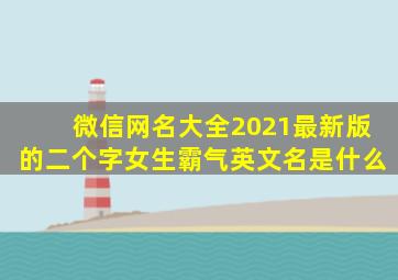 微信网名大全2021最新版的二个字女生霸气英文名是什么