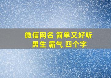 微信网名 简单又好听 男生 霸气 四个字