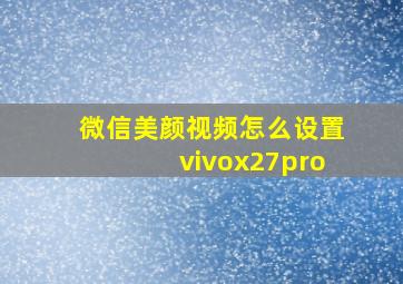 微信美颜视频怎么设置vivox27pro