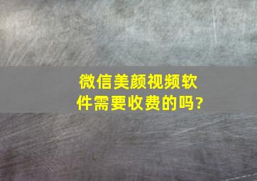 微信美颜视频软件需要收费的吗?