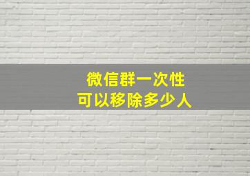 微信群一次性可以移除多少人