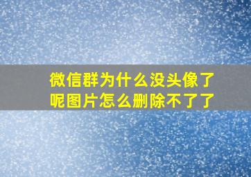 微信群为什么没头像了呢图片怎么删除不了了