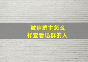 微信群主怎么样查看退群的人