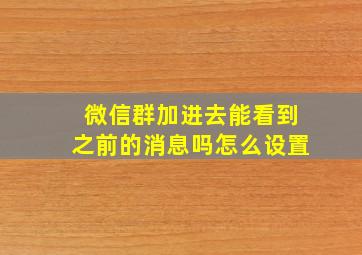 微信群加进去能看到之前的消息吗怎么设置