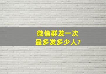 微信群发一次最多发多少人?