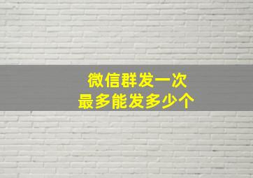 微信群发一次最多能发多少个