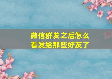 微信群发之后怎么看发给那些好友了