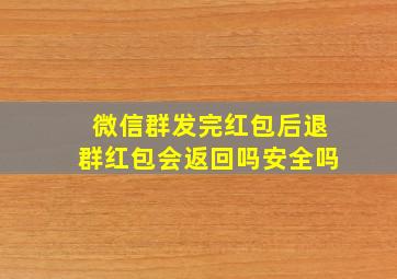 微信群发完红包后退群红包会返回吗安全吗