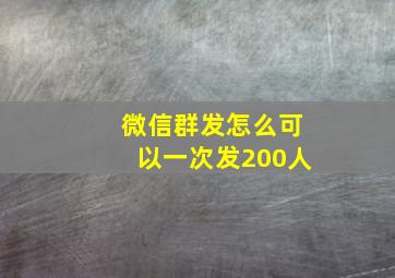 微信群发怎么可以一次发200人