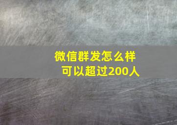 微信群发怎么样可以超过200人