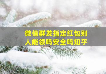 微信群发指定红包别人能领吗安全吗知乎