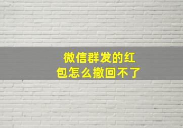 微信群发的红包怎么撤回不了