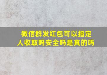 微信群发红包可以指定人收取吗安全吗是真的吗