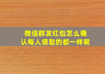 微信群发红包怎么确认每人领取的都一样呢