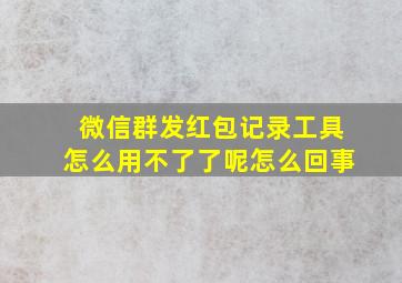 微信群发红包记录工具怎么用不了了呢怎么回事