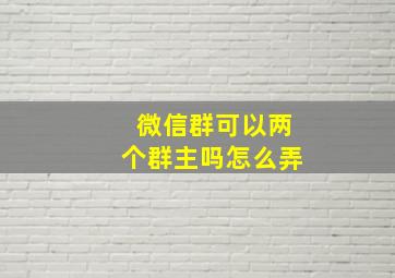 微信群可以两个群主吗怎么弄