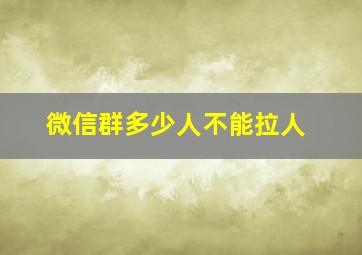 微信群多少人不能拉人