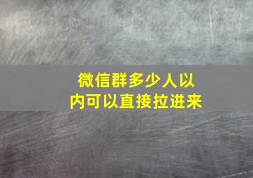 微信群多少人以内可以直接拉进来