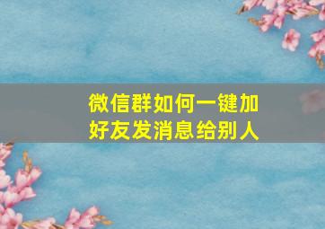 微信群如何一键加好友发消息给别人