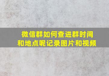 微信群如何查进群时间和地点呢记录图片和视频