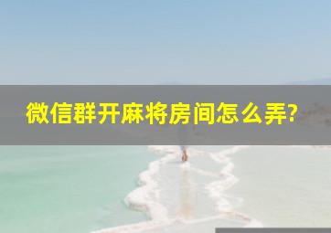 微信群开麻将房间怎么弄?