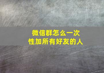 微信群怎么一次性加所有好友的人