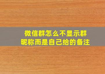 微信群怎么不显示群昵称而是自己给的备注