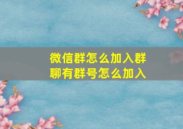 微信群怎么加入群聊有群号怎么加入