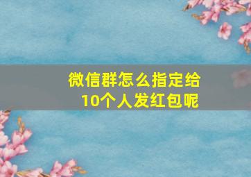 微信群怎么指定给10个人发红包呢