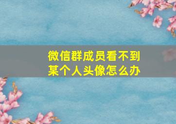 微信群成员看不到某个人头像怎么办