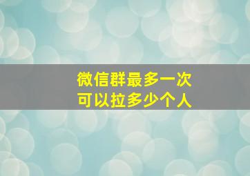 微信群最多一次可以拉多少个人